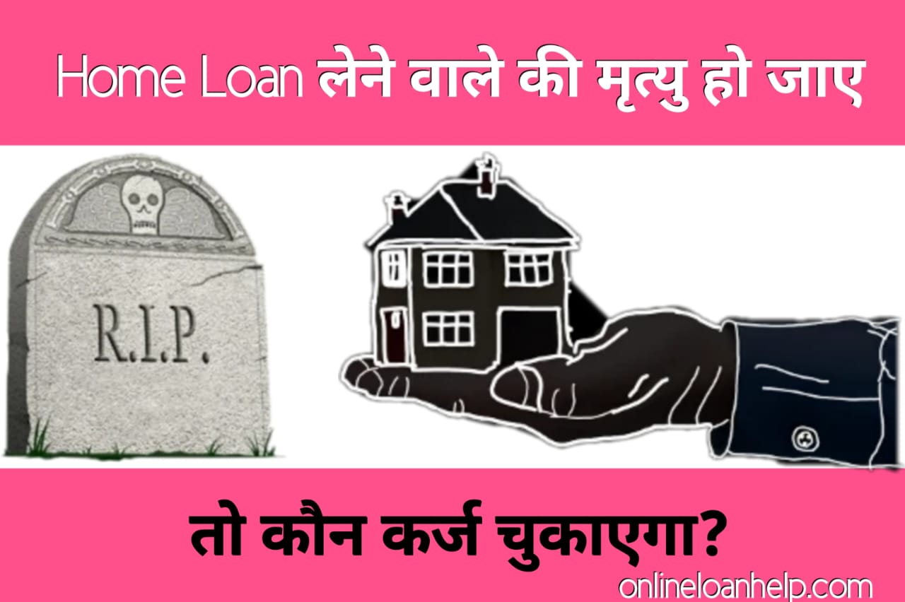 Home Loan लेने वाले की मृत्य हो जाए तो कौन कर्ज चुकाएगा?